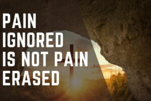 PAIN IGNORED IS NOT PAIN ERASED